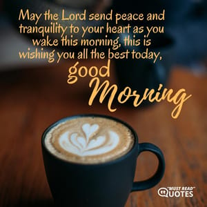 May the Lord send peace and tranquility to your heart as you wake this morning, this is wishing you all the best today, good morning.