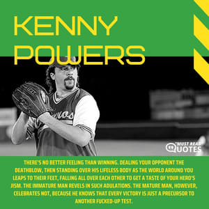 There's no better feeling than winning. Dealing your opponent the deathblow, then standing over his lifeless body as the world around you leaps to their feet, falling all over each other to get a taste of your hero's jism. The immature man revels in such adulations. The mature man, however, celebrates not, because he knows that every victory is just a precursor to another f**ked-up test.