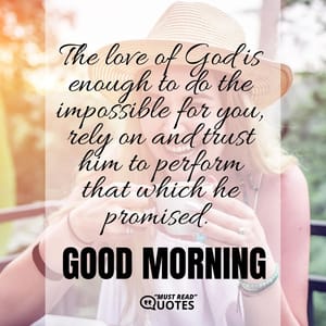 The love of God is enough to do the impossible for you, rely on and trust him to perform that which he promised. Good morning!