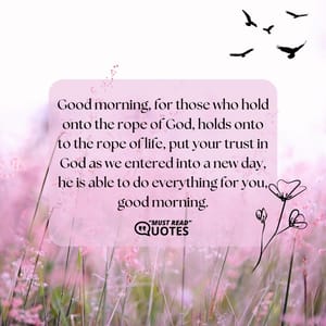 Good morning, for those who hold onto the rope of God, holds onto to the rope of life, put your trust in God as we entered into a new day, he is able to do everything for you, good morning.