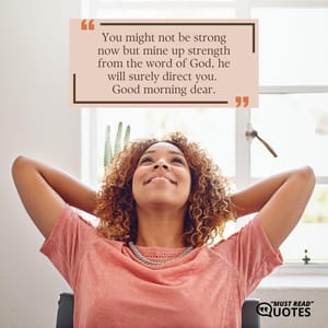 You might not be strong now but mine up strength from the word of God, he will surely direct you. Good morning dear.