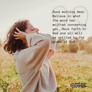 Good morning dear. Believe in what the word has written concerning you. Have faith in God and all will be settled by the grace of God.