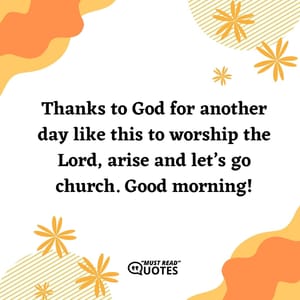 Thanks to God for another day like this to worship the Lord, arise and let’s go church. Good morning!