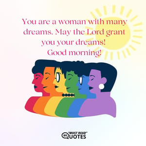You are a woman with many dreams. May the Lord grant you your dreams! Good morning!