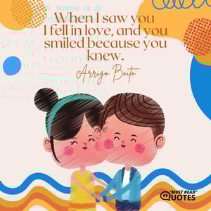 When I saw you I fell in love, and you smiled because you knew.