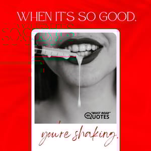 When it's so good, you're shaking.