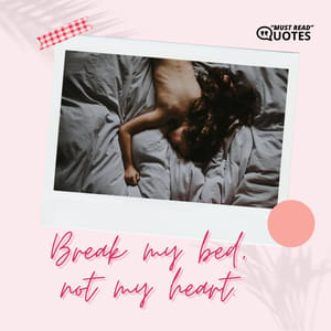 Break my bed, not my heart.