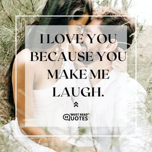 I love you because you make me laugh.