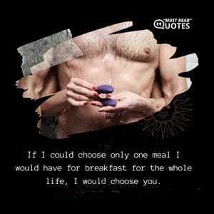 If I could choose only one meal I would have for breakfast for the whole life, I would choose you.