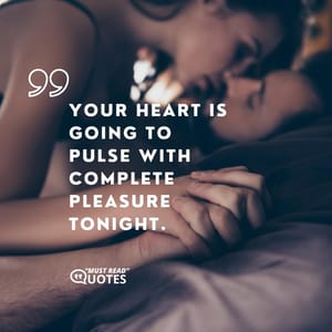 Your heart is going to pulse with complete pleasure tonight.