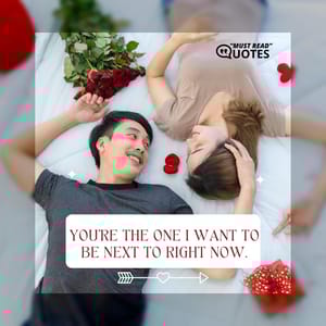 You’re the one I want to be next to right now.