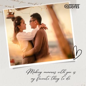 Making memories with you is my favorite thing to do.