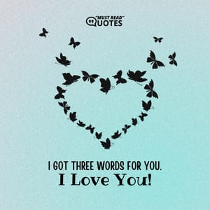 I got three words for you. I love you.