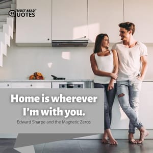 Home is wherever I’m with you.