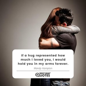 If a hug represented how much I loved you, I would hold you in my arms forever.