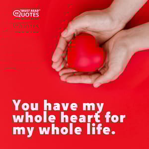 You have my whole heart for my whole life.