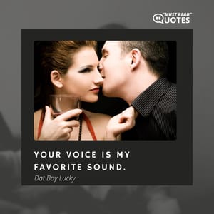 Your voice is my favorite sound.