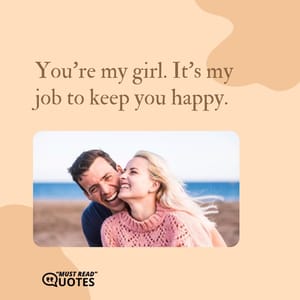 You're my girl. It's my job to keep you happy.