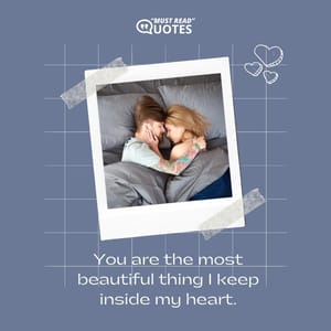 You are the most beautiful thing I keep inside my heart.