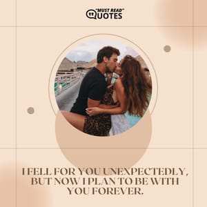 I fell for you unexpectedly, but now I plan to be with you forever.