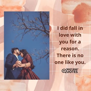 I did fall in love with you for a reason. There is no one like you.