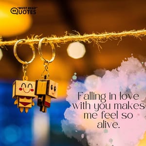 Falling in love with you makes me feel so alive.