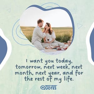 I want you today, tomorrow, next week, next month, next year, and for the rest of my life.