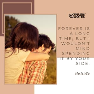 Forever is a long time; but I wouldn't mind spending it by your side.