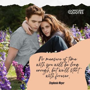 No measure of time with you will be long enough, but we'll start with forever.