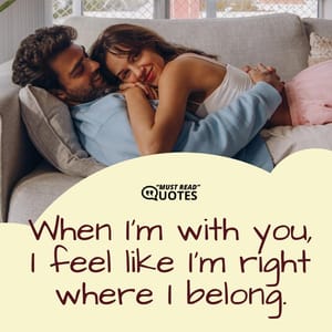 When I'm with you, I feel like I'm right where I belong.