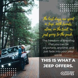 The best days are spent in Jeep. With friends, alone, on the trail, or just going to the park. The freedom of knowing that you can be anywhere, anytime, and just fade into your jeep world. This is what a Jeep offers.