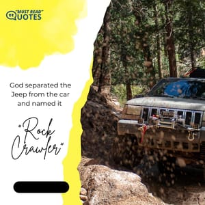 God separated the Jeep from the car and named it “Rock Crawler”.