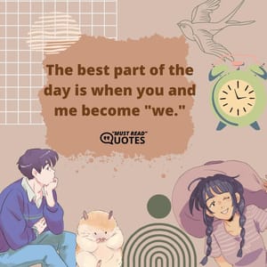 The best part of the day is when you and me become "we."