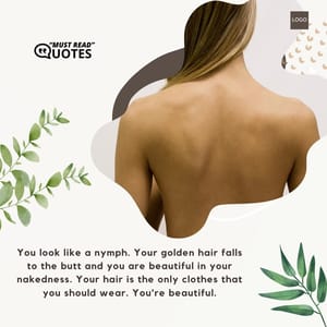 You look like a nymph. Your golden hair falls to the butt and you are beautiful in your nakedness. Your hair is the only clothes that you should wear. You’re beautiful.