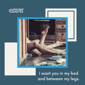 I want you in my bed and between my legs.