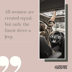 All women are created equal, but only the finest drive a Jeep.