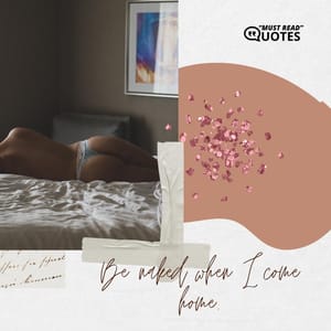 Be naked when I come home.