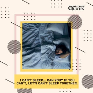I can’t sleep… can you? If you can’t, let’s can’t sleep together.