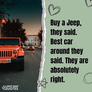 Buy a Jeep, they said. Best car around they said. They are absolutely right.