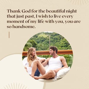 Thank God for the beautiful night that just past, I wish to live every moment of my life with you, you are so handsome.