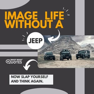 Image life without a Jeep, now slap yourself and think again.