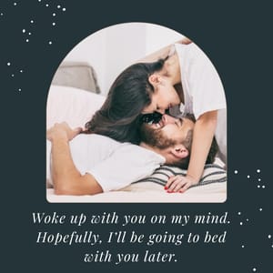 Woke up with you on my mind. Hopefully, I’ll be going to bed with you later.