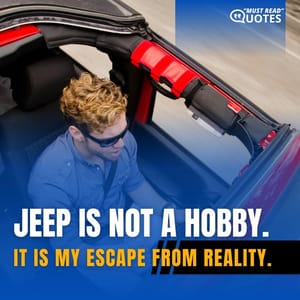Jeep is not a hobby. It is my escape from reality.