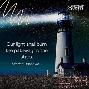 Our light shall burn the pathway to the stars.