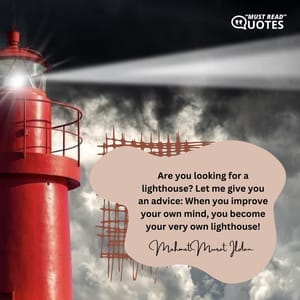 Are you looking for a lighthouse? Let me give you an advice: When you improve your own mind, you become your very own lighthouse!