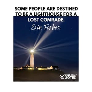 Some people are destined to be a lighthouse for a lost comrade.