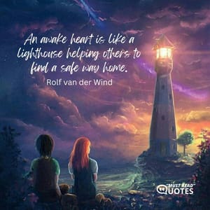 An awake heart is like a lighthouse helping others to find a safe way home.