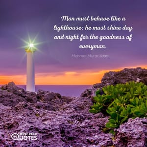 Man must behave like a lighthouse; he must shine day and night for the goodness of everyman.