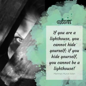If you are a lighthouse, you cannot hide yourself; if you hide yourself, you cannot be a lighthouse!