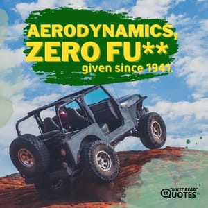 Aerodynamics, zero fu** given since 1941.